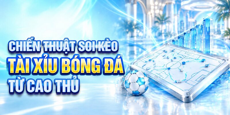 Chiến thuật soi kèo tài xỉu bóng đá từ cao thủ 