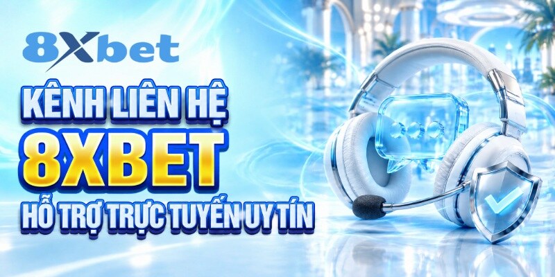  Kênh liên hệ 8XBET hỗ trợ trực tuyến uy tín